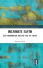 Incarnate Earth : Deep Incarnation and the Face of Christ - Book