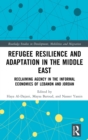 Refugee Resilience and Adaptation in the Middle East : Reclaiming Agency in the Informal Economies of Lebanon and Jordan - Book
