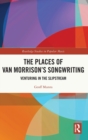 The Places of Van Morrison’s Songwriting : Venturing in the Slipstream - Book