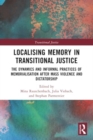 Localising Memory in Transitional Justice : The Dynamics and Informal Practices of Memorialisation after Mass Violence and Dictatorship - Book