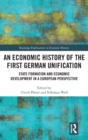 An Economic History of the First German Unification : State Formation and Economic Development in a European Perspective - Book