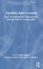 Equitable Adult Learning : Four Transformative Organizations Serving Diverse Communities - Book