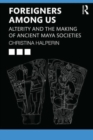 Foreigners Among Us : Alterity and the Making of Ancient Maya Societies - Book