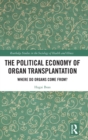 The Political Economy of Organ Transplantation : Where Do Organs Come From? - Book