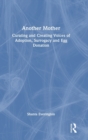 Another Mother : Curating and Creating Voices of Adoption, Surrogacy and Egg Donation - Book
