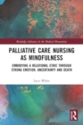 Palliative Care Nursing as Mindfulness : Embodying a Relational Ethic through Strong Emotion, Uncertainty and Death - Book