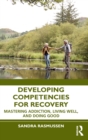 Developing Competencies for Recovery : Mastering Addiction, Living Well, and Doing Good - Book