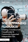 The Self-Sustaining Filmmaker : Creating Crowdsourced, Crowdfunded & Community-Supported Independent Film - Book