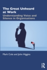 The Great Unheard at Work : Understanding Voice and Silence in Organisations - Book