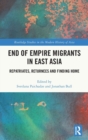 End of Empire Migrants in East Asia : Repatriates, Returnees and Finding Home - Book