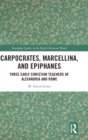 Carpocrates, Marcellina, and Epiphanes : Three Early Christian Teachers of Alexandria and Rome - Book
