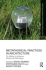 Metaphorical Practices in Architecture : Metaphors as Method and Subject in the Production of Architecture - Book
