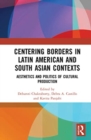 Centering Borders in Latin American and South Asian Contexts : Aesthetics and Politics of Cultural Production - Book