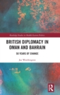 British Diplomacy in Oman and Bahrain : 50 Years of Change - Book
