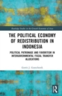 The Political Economy of Redistribution in Indonesia : Political Patronage and Favoritism in Intergovernmental Fiscal Transfer Allocations - Book