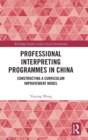 Professional Interpreting Programmes in China : Constructing a Curriculum Improvement Model - Book