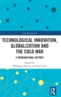 Technological Innovation, Globalization and the Cold War : A Transnational History - Book
