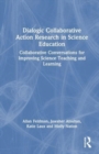 Dialogic Collaborative Action Research in Science Education : Collaborative Conversations for Improving Science Teaching and Learning - Book