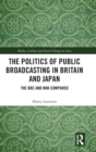 The Politics of Public Broadcasting in Britain and Japan : The BBC and NHK Compared - Book
