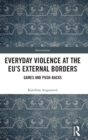 Everyday Violence at the EU’s External Borders : Games and Push-backs - Book