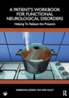 A Patient’s Workbook for Functional Neurological Disorder : Helping To Release the Pressure - Book