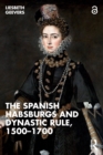 The Spanish Habsburgs and Dynastic Rule, 1500–1700 - Book