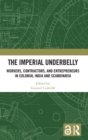 The Imperial Underbelly : Workers, Contractors, and Entrepreneurs in Colonial India and Scandinavia - Book