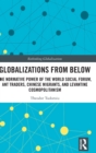 Globalizations from Below : The Normative Power of the World Social Forum, Ant Traders, Chinese Migrants, and Levantine Cosmopolitanism - Book