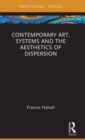 Contemporary Art, Systems and the Aesthetics of Dispersion - Book