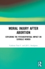 Moral Injury After Abortion : Exploring the Psychospiritual Impact on Catholic Women - Book