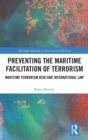 Preventing the Maritime Facilitation of Terrorism : Maritime Terrorism Risk and International Law - Book