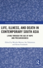 Life, Illness, and Death in Contemporary South Asia : Living through the Age of Hope and Precariousness - Book