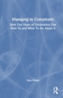 Managing in Complexity : How Our Fears of Uncertainty Can Hurt Us and What To Do About It - Book
