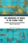 The Emergence of Brazil to the Global Stage : Ascending and Falling in the International Order of Competition - Book
