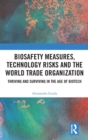 Biosafety Measures, Technology Risks and the World Trade Organization : Thriving and Surviving in the Age of Biotech - Book