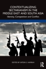 Contextualizing Sectarianism in the Middle East and South Asia : Identity, Competition and Conflict - Book