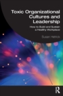 Toxic Organizational Cultures and Leadership : How to Build and Sustain a Healthy Workplace - Book