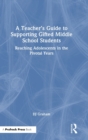 A Teacher’s Guide to Supporting Gifted Middle School Students : Reaching Adolescents in the Pivotal Years - Book