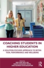 Coaching Students in Higher Education : A Solution-Focused Approach to Retention, Performance and Wellbeing - Book