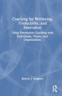 Coaching for Well-Being, Productivity, and Innovation : Using Perception Coaching with Individuals, Teams, and Organizations - Book