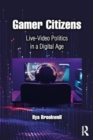 Gamer Citizens : Live-Video Politics in a Digital Age - Book