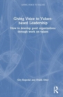 Giving Voice to Values-based Leadership : How to Develop Good Organizations Through Work on Values - Book