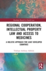 Regional Cooperation, Intellectual Property Law and Access to Medicines : A Holistic Approach for Least Developed Countries - Book