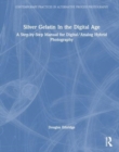 Silver Gelatin In the Digital Age : A Step-by-Step Manual for Digital/Analog Hybrid Photography - Book