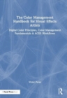 The Color Management Handbook for Visual Effects Artists : Digital Color Principles, Color Management Fundamentals & ACES Workflows - Book