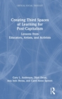 Creating Third Spaces of Learning for Post-Capitalism : Lessons from Educators, Artists, and Activists - Book
