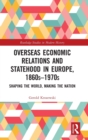 Overseas Economic Relations and Statehood in Europe, 1860s-1970s : Shaping the World, Making the Nation - Book