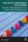 Projects: Methods: Outcomes : The New PMO Model for True Project and Change Success - Book