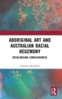 Aboriginal Art and Australian Racial Hegemony : Decolonising Consciousness - Book