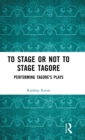 To Stage or Not to Stage Tagore : Performing Tagore's Plays - Book